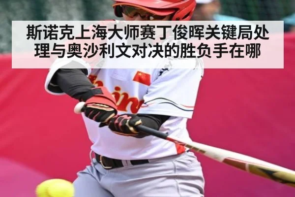 斯诺克上海大师赛丁俊晖关键局处理与奥沙利文对决的胜负手在哪