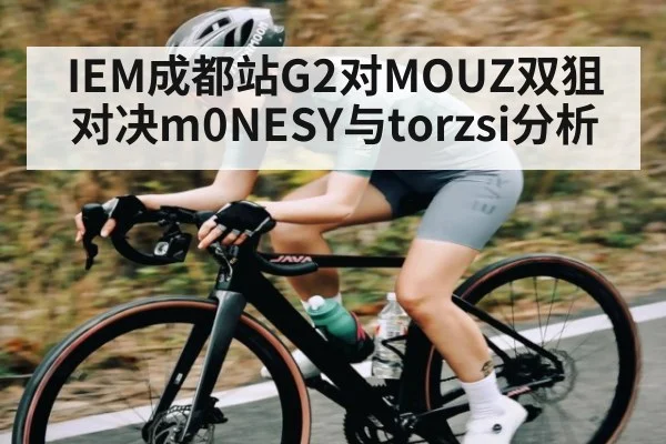 IEM成都站G2对MOUZ双狙对决m0NESY与torzsi分析