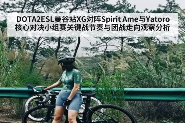 DOTA2ESL曼谷站XG对阵Spirit Ame与Yatoro核心对决小组赛关键战节奏与团战走向观察分析